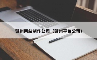 郓城贺州网站制作公司（贺州平台公司）